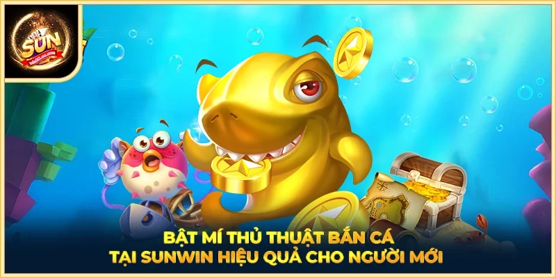 Bật mí thủ thuật bắn cá tại SUNWIN hiệu quả cho người mới