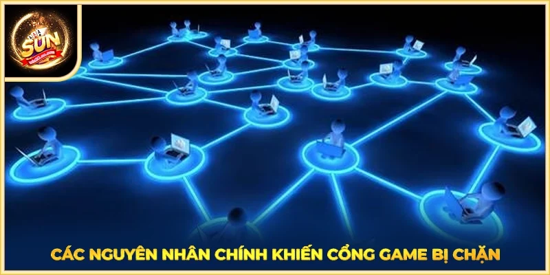 Các nguyên nhân chính khiến cổng game bị chặn