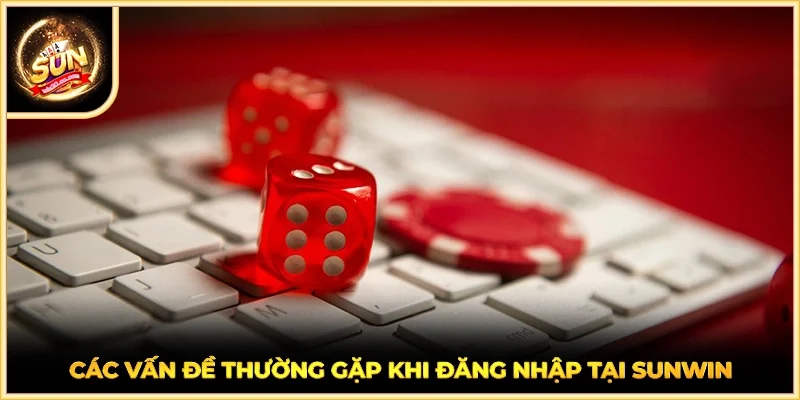 Các vấn đề thường gặp khi đăng nhập tại SUNWIN