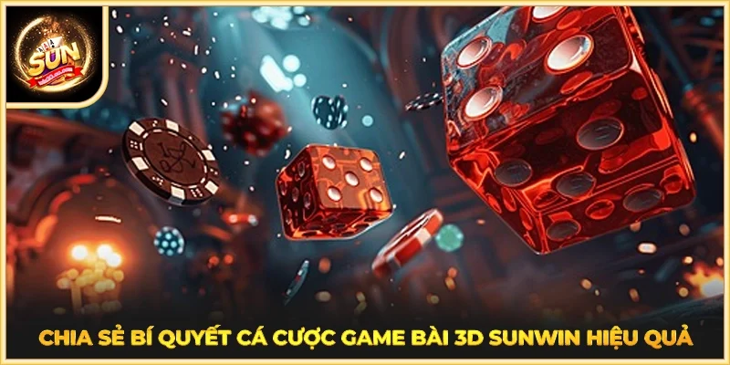Chia sẻ bí quyết cá cược game bài 3D SUNWIN hiệu quả