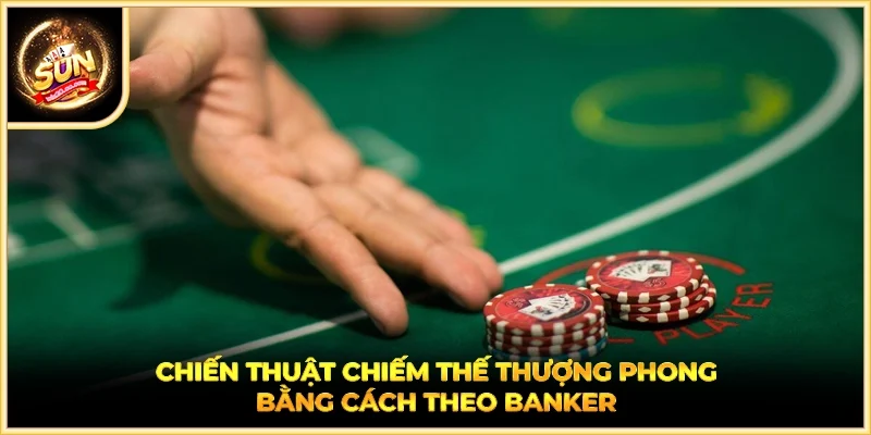 Chiến thuật chiếm thế thượng phong bằng cách theo Banker