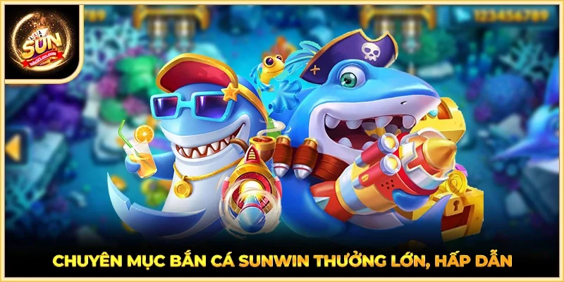 Chuyên mục Bắn Cá SUNWIN thưởng lớn, hấp dẫn