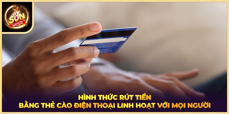 Hình thức rút tiền bằng thẻ cào điện thoại linh hoạt với mọi người