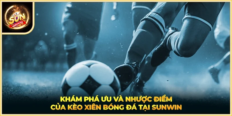 Khám phá ưu và nhược điểm của kèo xiên bóng đá tại SUNWIN