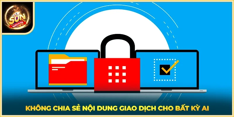 Không chia sẻ nội dung giao dịch cho bất kỳ ai