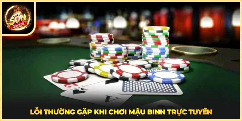 Lỗi thường gặp khi chơi mậu binh trực tuyến