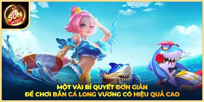 Một vài bí quyết đơn giản để chơi bắn cá Long Vương có hiệu quả cao