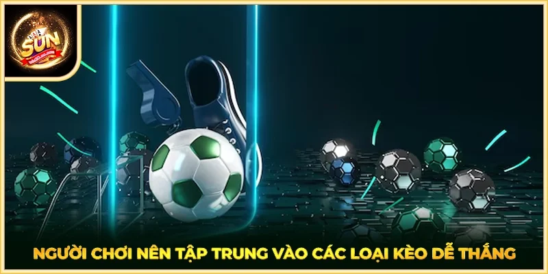 Người chơi nên tập trung vào các loại kèo dễ thắng