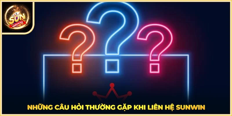 Những câu hỏi thường gặp khi liên hệ SUNWIN