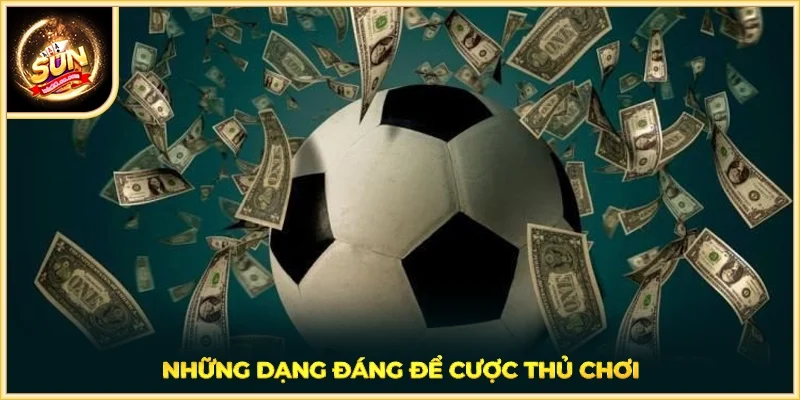 Những dạng đáng để cược thủ chơi