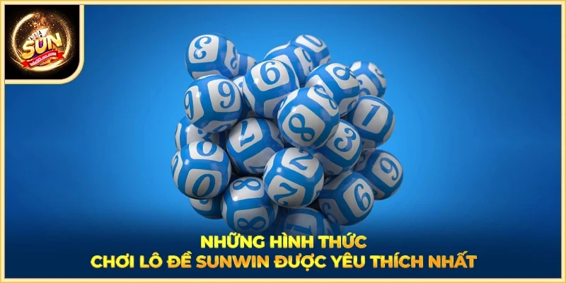 Những hình thức chơi lô đề SUNWIN được yêu thích nhất
