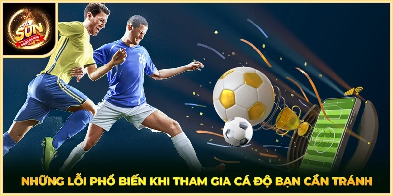 Những lỗi phổ biến khi tham gia cá độ bạn cần tránh