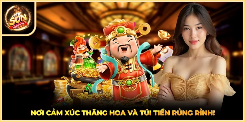 Nơi cảm xúc thăng hoa và túi tiền rủng rỉnh!