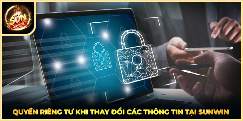 Quyền riêng tư khi thay đổi các thông tin tại SUNWIN