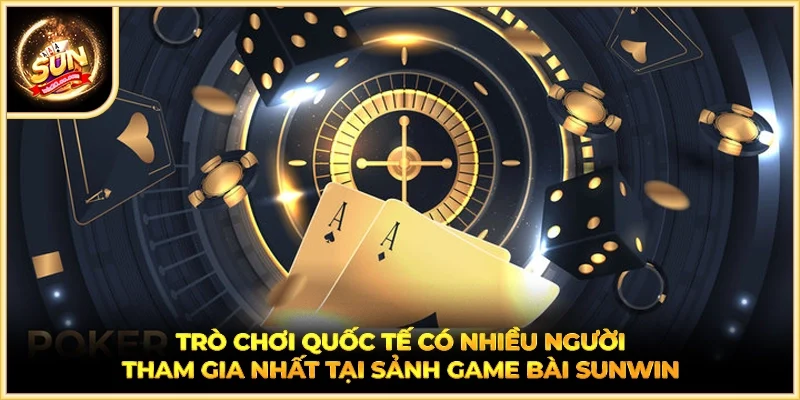 Trò chơi quốc tế có nhiều người tham gia nhất tại sảnh game bài SUNWIN
