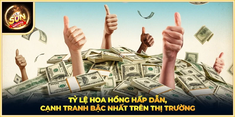 Tỷ lệ hoa hồng hấp dẫn, cạnh tranh bậc nhất trên thị trường