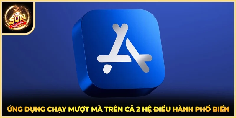 Ứng dụng chạy mượt mà trên cả 2 hệ điều hành phổ biến